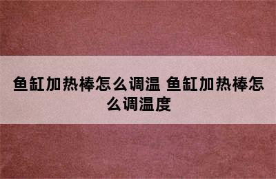 鱼缸加热棒怎么调温 鱼缸加热棒怎么调温度